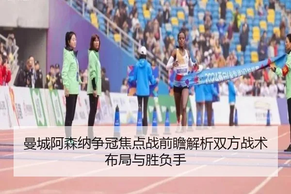 曼城阿森纳争冠焦点战前瞻解析双方战术布局与胜负手