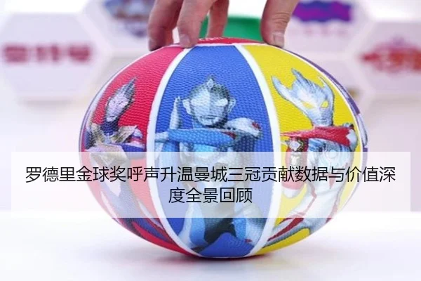 罗德里金球奖呼声升温曼城三冠贡献数据与价值深度全景回顾