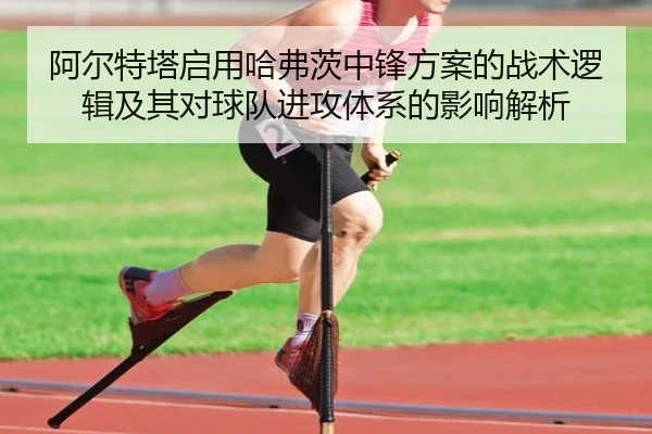 阿尔特塔启用哈弗茨中锋方案的战术逻辑及其对球队进攻体系的影响解析